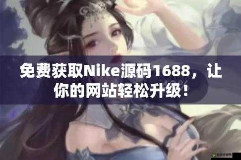 成品网站 NIKE 源码 1688 免费：海量资源等你来拿